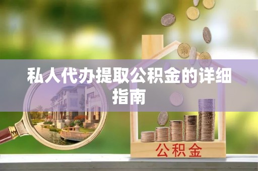 长白私人代办提取公积金的详细指南