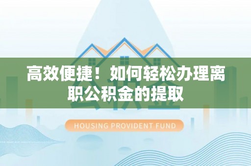 长白高效便捷！如何轻松办理离职公积金的提取