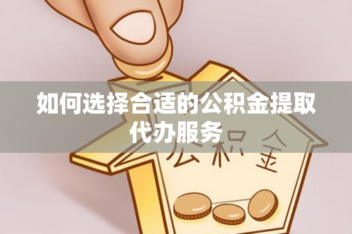 长白如何选择合适的公积金提取代办服务