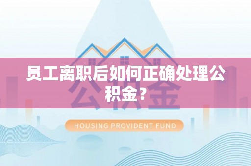 长白员工离职后如何正确处理公积金？