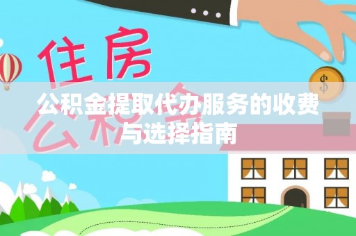 长白公积金提取代办服务的收费与选择指南