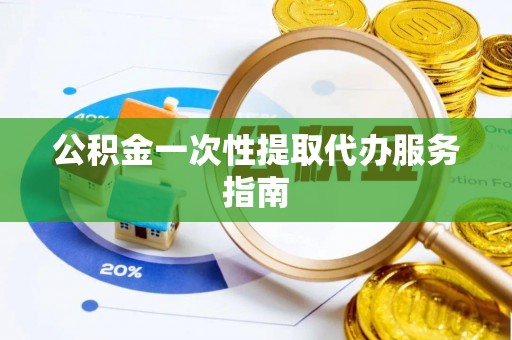 长白公积金一次性提取代办服务指南