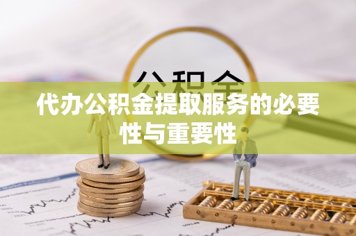 长白代办公积金提取服务的必要性与重要性