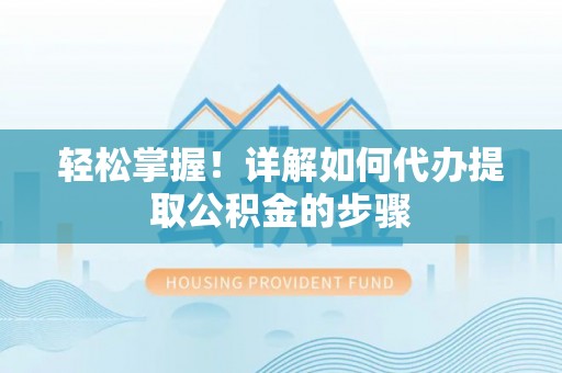 长白轻松掌握！详解如何代办提取公积金的步骤