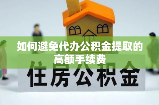 长白如何避免代办公积金提取的高额手续费