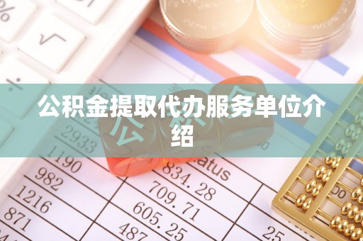 长白公积金提取代办服务单位介绍