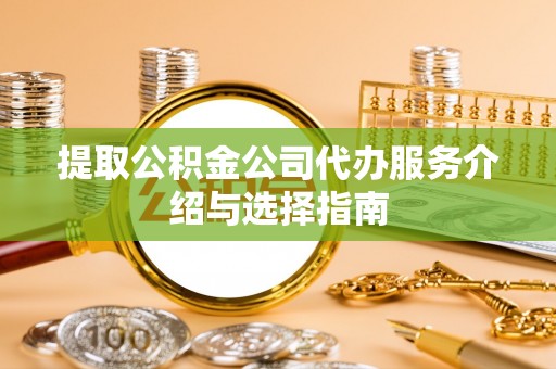 长白提取公积金公司代办服务介绍与选择指南