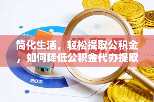 长白简化生活，轻松提取公积金，如何降低公积金代办提取的费用？