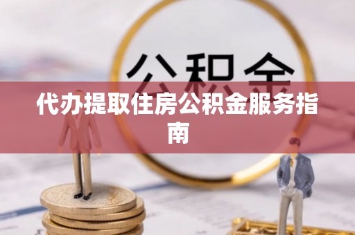 长白代办提取住房公积金服务指南