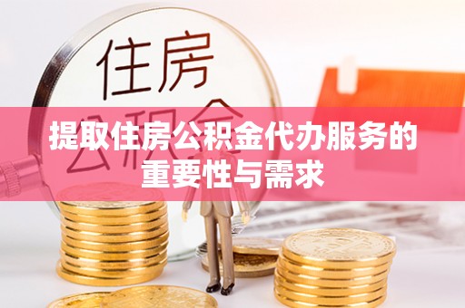 长白提取住房公积金代办服务的重要性与需求