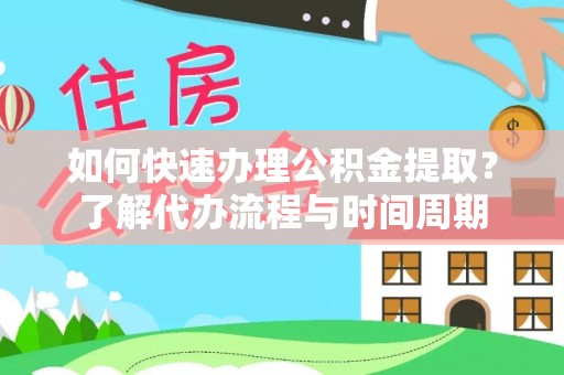 长白如何快速办理公积金提取？了解代办流程与时间周期