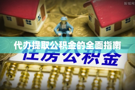 长白代办提取公积金的全面指南