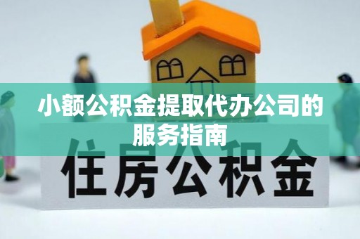 长白小额公积金提取代办公司的服务指南