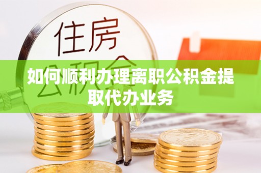 长白如何顺利办理离职公积金提取代办业务