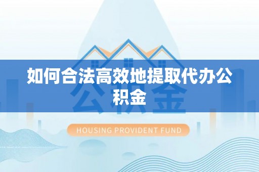 长白如何合法高效地提取代办公积金