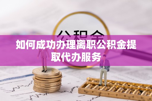 长白如何成功办理离职公积金提取代办服务
