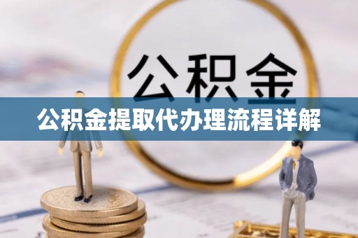 长白公积金提取代办理流程详解