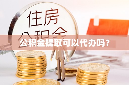 长白公积金提取可以代办吗？