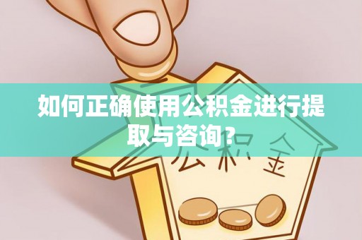 长白如何正确使用公积金进行提取与咨询？