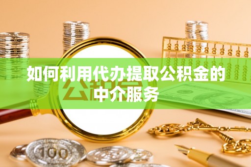 长白如何利用代办提取公积金的中介服务
