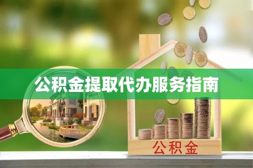 长白公积金提取代办服务指南