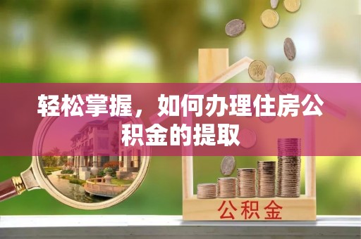 长白轻松掌握，如何办理住房公积金的提取