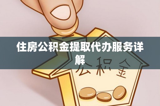 长白住房公积金提取代办服务详解