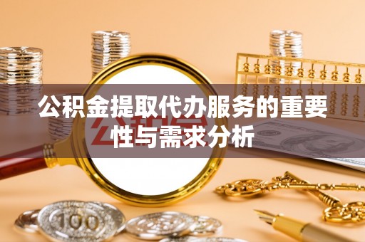长白公积金提取代办服务的重要性与需求分析