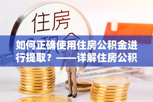 长白如何正确使用住房公积金进行提取？——详解住房公积金代办提取流程与注意事项