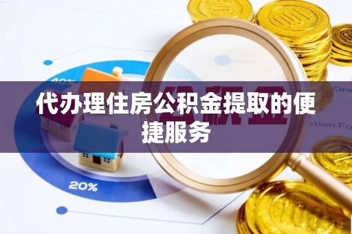 长白代办理住房公积金提取的便捷服务