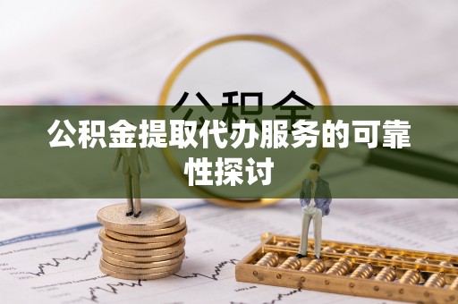 长白公积金提取代办服务的可靠性探讨