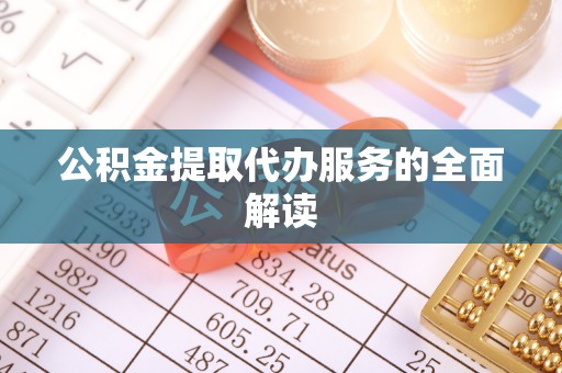 长白公积金提取代办服务的全面解读