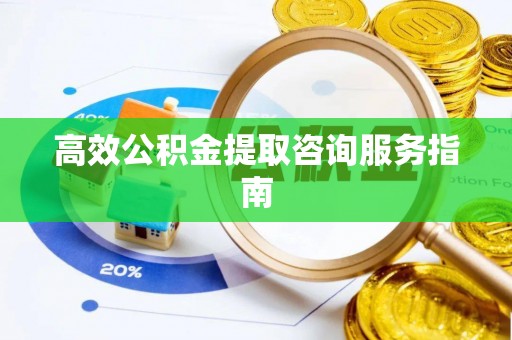 长白高效公积金提取咨询服务指南