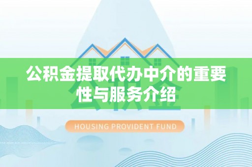 长白公积金提取代办中介的重要性与服务介绍