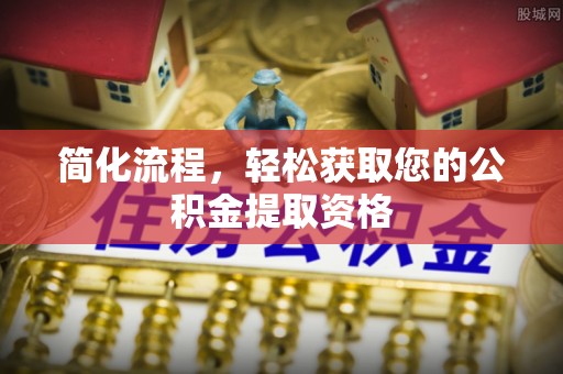 长白简化流程，轻松获取您的公积金提取资格