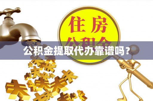 长白公积金提取代办靠谱吗？