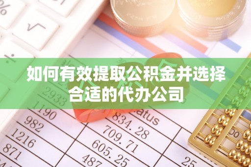 长白如何有效提取公积金并选择合适的代办公司