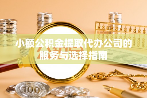 长白小额公积金提取代办公司的服务与选择指南
