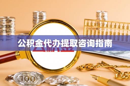 长白公积金代办提取咨询指南