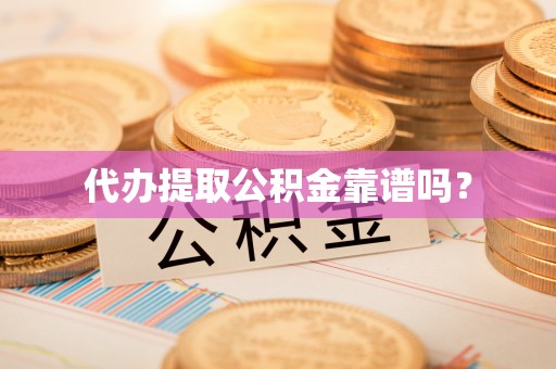长白代办提取公积金靠谱吗？