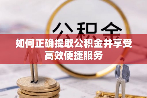 长白如何正确提取公积金并享受高效便捷服务