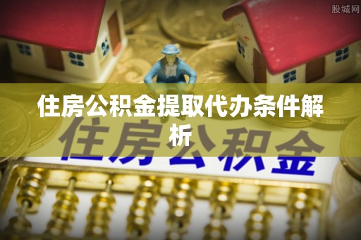 长白住房公积金提取代办条件解析