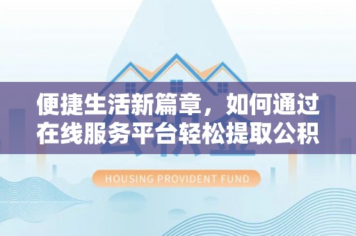 长白便捷生活新篇章，如何通过在线服务平台轻松提取公积金