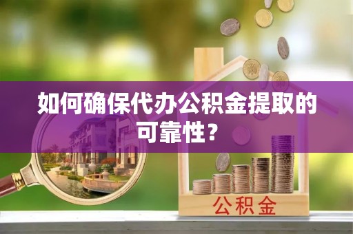 长白如何确保代办公积金提取的可靠性？