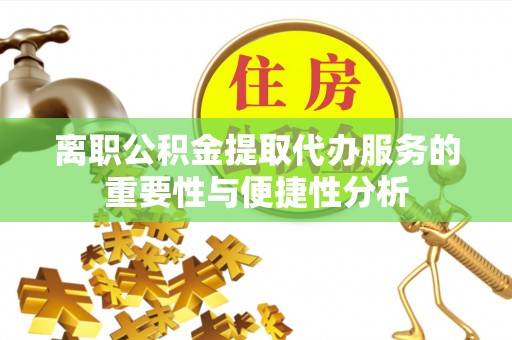 长白离职公积金提取代办服务的重要性与便捷性分析