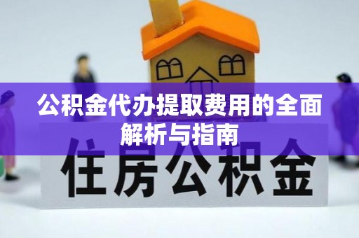 长白公积金代办提取费用的全面解析与指南