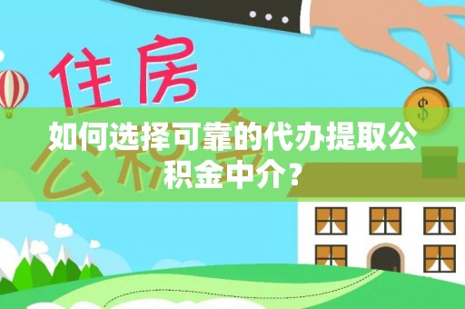 长白如何选择可靠的代办提取公积金中介？