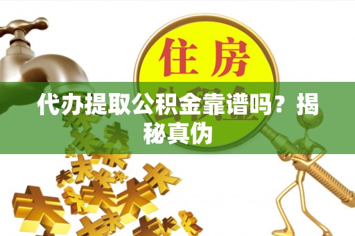 长白代办提取公积金靠谱吗？揭秘真伪