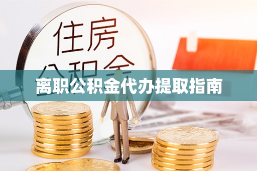长白离职公积金代办提取指南