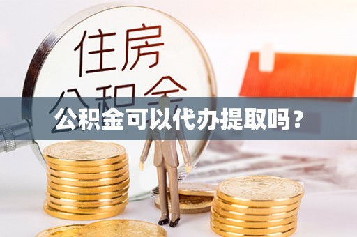 长白公积金可以代办提取吗？